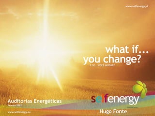 www.selfenergy.pt




                             what if...
                         you change?
                          E SE...VOCÊ MUDAR?




Auditorias Energéticas
Janeiro 2012

www.selfenergy.eu               Hugo Fonte
 