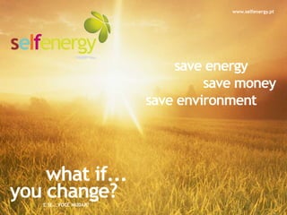 www.selfenergy.pt




                            save energy
                                 save money
                        save environment




    what if...
you change?
   E SE...VOCÊ MUDAR?
 