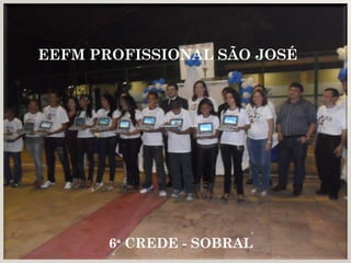 EEFM PROFISSIONAL SÃO JOSÉ




       6ª CREDE - SOBRAL
 