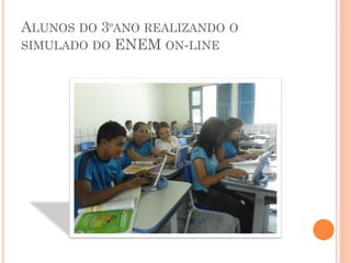 ALUNOS DO 3ºANO REALIZANDO O
SIMULADO DO ENEM ON-LINE
 