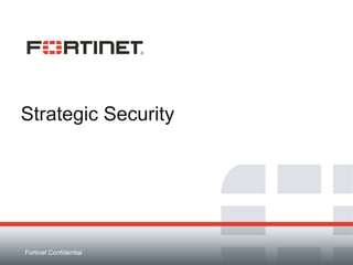 Fortinet Confidential
Strategic Security
 