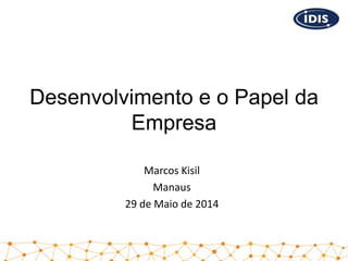 Desenvolvimento e o Papel da
Empresa
Marcos Kisil
Manaus
29 de Maio de 2014
 