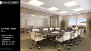 Business Center




Business Center*
com:

• Multifuncional
• Conference call
• Data show
• Internet wireless
• Sala de reunião

*Serviços Pay-per-use
 