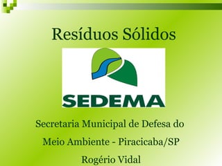 Resíduos Sólidos Secretaria Municipal de Defesa do  Meio Ambiente - Piracicaba/SP Rogério Vidal 