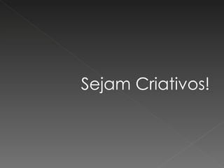 Sejam Criativos! 
