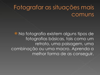 Na fotografia existem alguns tipos de fotografias básicas, tais como um retrato, uma paisagem, uma combinação ou uma macro. Aprenda a melhor forma de as conseguir. 