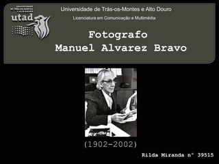 Universidade de Trás-os-Montes e Alto Douro
Licenciatura em Comunicação e Multimédia
Rilda Miranda nº 39515
(1902-2002)
Fotografo
Manuel Alvarez Bravo
 