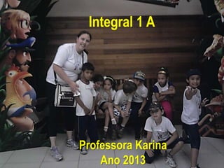 Integral 1 A 
Professora Karina 
Ano 2013 
 