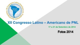 XII Congresso Latino – Americano de PNL 
17 a 21 de Setembro de 2014 
 