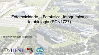 Fadi Simon de Souza Magalhães
Fototoxicidade – Fotofísica, fotoquímica e
fotobiologia (PCN1727)
 