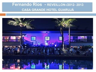 Fernando Rios - REVEILLON-/2012- 2013
CASA GRANDE HOTEL GUARUJÁ
 