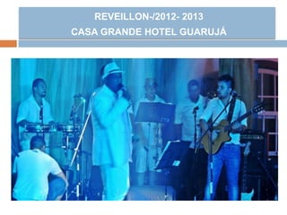 REVEILLON-/2012- 2013
CASA GRANDE HOTEL GUARUJÁ
 