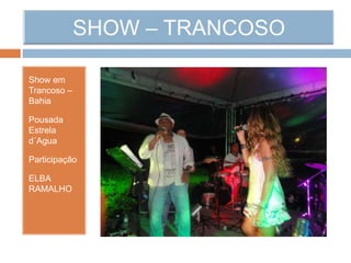 Show em
Trancoso –
Bahia
Pousada
Estrela
d´Agua
Participação
ELBA
RAMALHO
 