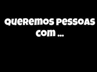 queremos pessoas
com ...

 