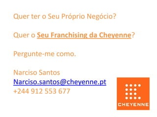 Quer ter o Seu Próprio Negócio?

Quer o Seu Franchising da Cheyenne?

Pergunte-me como.

Narciso Santos
Narciso.santos@cheyenne.pt
+244 912 553 677
 
