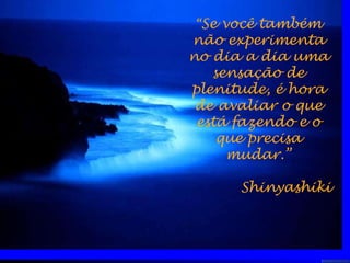 “ Se você também não experimenta no dia a dia uma sensação de plenitude, é hora de avaliar o que está fazendo e o que precisa mudar.” Shinyashiki 