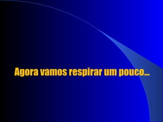 Agora vamos respirar um pouco... 