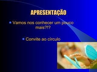 APRESENTAÇÃO Vamos nos conhecer um pouco mais?!? Convite ao círculo 
