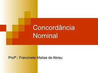 Concordância
Nominal
Profª.: Francinete Matias de Abreu
 