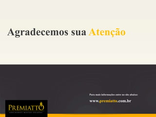 Agradecemos sua Atenção
Para mais informações entre no site abaixo:
www.premiatto.com.br
 