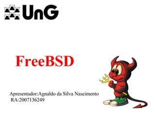 FreeBSD Apresentador:Agnaldo da Silva Nascimento RA:2007136249 