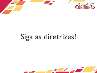 Siga as diretrizes! 
