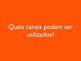 Quais canais podem ser utilizados? 