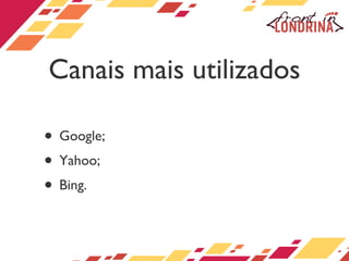 Canais mais utilizados Google; Yahoo; Bing. 
