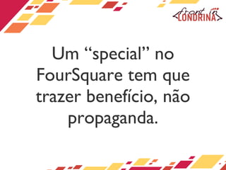 Um “special” no FourSquare tem que trazer benefício, não propaganda. 