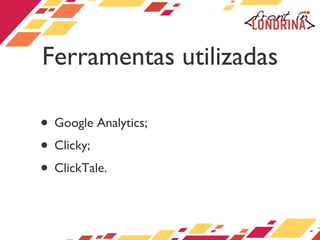 Ferramentas utilizadas Google Analytics; Clicky; ClickTale. 
