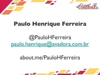 Paulo Henrique Ferreira @PauloHFerreira [email_address] about.me/PauloHFerreira 