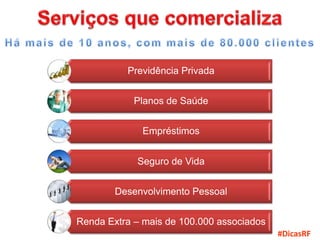 Previdência Privada


            Planos de Saúde


             Empréstimos


            Seguro de Vida


        Desenvolvimento Pessoal


Renda Extra – mais de 100.000 associados
                                           #DicasRF
 
