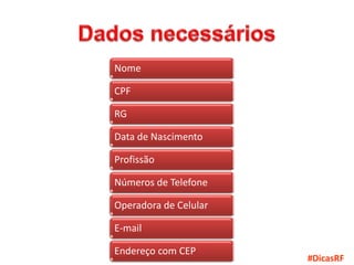 Nome

CPF

RG

Data de Nascimento

Profissão

Números de Telefone

Operadora de Celular

E-mail

Endereço com CEP
                       #DicasRF
 