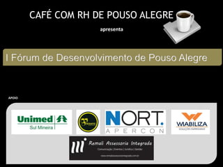 CAFÉ COM RH DE POUSO ALEGRE
apresenta
I Fórum de Desenvolvimento de Pouso Alegre
APOIO
 