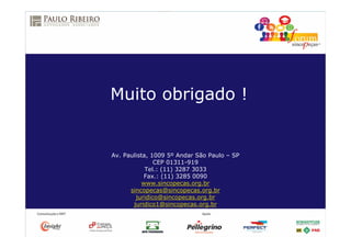 Av. Paulista, 1009 5º Andar São Paulo – SP
CEP 01311-919
Tel.: (11) 3287 3033
Fax.: (11) 3285 0090
www.sincopecas.org.br
sincopecas@sincopecas.org.br
juridico@sincopecas.org.br
juridico1@sincopecas.org.br
Muito obrigado !
 