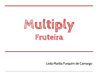 Multiply
 Fruteira


    Leda Marília Furquim de Camargo
 