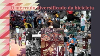 O mercado diversificado da bicicleta 
 