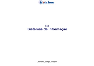 FSI
Sistemas de Informação




     Leonardo, Sérgio, Wagner
 