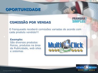COMISSÃO POR VENDASCOMISSÃO POR VENDAS
O franqueado receberá comissões variadas de acordo com
cada produto vendido!!!
Exemplo:
São diversos produtos
físicos, produtos na área
da Publicidade, web sites
e sistemas
OPORTUNIDADEOPORTUNIDADE
 