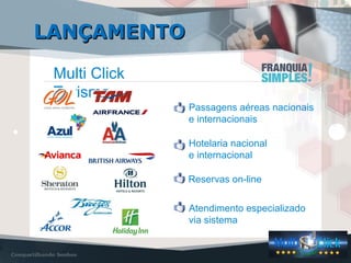 LANÇAMENTOLANÇAMENTO
Multi Click
Turismo
Passagens aéreas nacionais
e internacionais
Hotelaria nacional
e internacional
Reservas on-line
Atendimento especializado
via sistema
 
