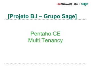 [Projeto B.I – Grupo Sage] 
Pentaho CE 
Multi Tenancy 
 