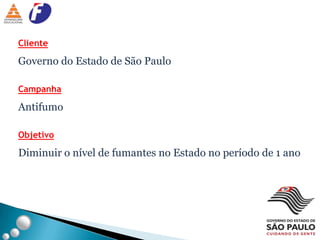 ClienteGoverno do Estado de São PauloCampanhaAntifumoObjetivoDiminuir o nível de fumantes no Estado no período de 1 ano