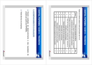 EDITAL FAPEMIG 13/2013 - TECNOVA
Todos os critérios abaixo serão pontuados de 0 a 5.

EDITAL FAPEMIG 13/2013 - TECNOVA
9. ACOMPANHAMENTO E AVALIAÇÃO

Haverá avaliação do desenvolvimento e dos resultados do
projeto por parte da FAPEMIG.
Visita técnica na empresa.

 