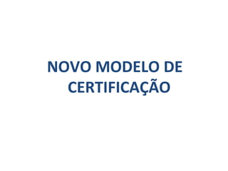 NOVO MODELO DE CERTIFICAÇÃO 