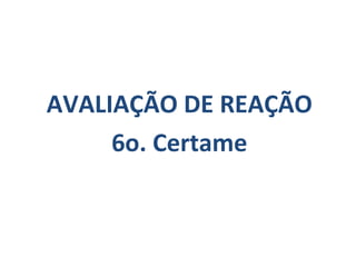 AVALIAÇÃO DE REAÇÃO 6o. Certame 