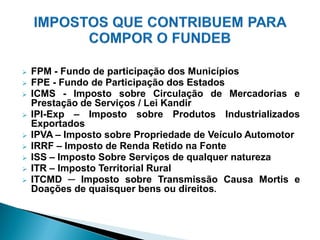    FPM - Fundo de participação dos Municípios
   FPE - Fundo de Participação dos Estados
   ICMS - Imposto sobre Circulação de Mercadorias e
    Prestação de Serviços / Lei Kandir
   IPI-Exp – Imposto sobre Produtos Industrializados
    Exportados
   IPVA – Imposto sobre Propriedade de Veículo Automotor
   IRRF – Imposto de Renda Retido na Fonte
   ISS – Imposto Sobre Serviços de qualquer natureza
   ITR – Imposto Territorial Rural
   ITCMD ─ Imposto sobre Transmissão Causa Mortis e
    Doações de quaisquer bens ou direitos.
 
