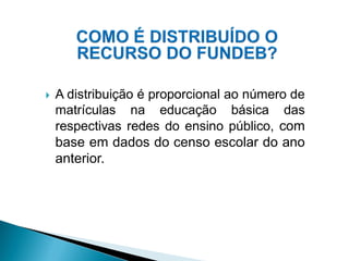    A distribuição é proporcional ao número de
    matrículas na educação básica das
    respectivas redes do ensino público, com
    base em dados do censo escolar do ano
    anterior.
 