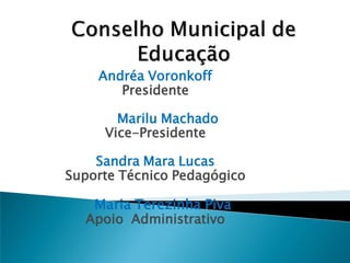 Andréa Voronkoff
       Presidente

       Marilu Machado
     Vice-Presidente

    Sandra Mara Lucas
Suporte Técnico Pedagógico

   Maria Terezinha Piva
  Apoio Administrativo
 