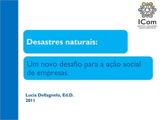 Lucia Dellagnelo, Ed.D. 2011 Um novo desafio para a ação social de empresas Desastres naturais:  