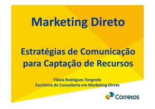 Marketing Direto
Estratégias de Comunicação
para Captação de Recursos
Flávia Rodrigues Tongnole
Escritório de Consultoria em Marketing Direto
 